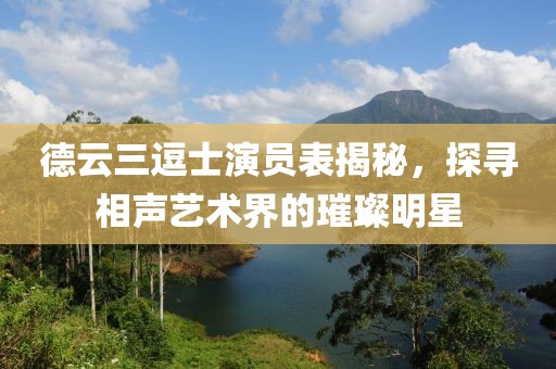 德云三逗士演员表揭秘，探寻相声艺术界的璀璨明星