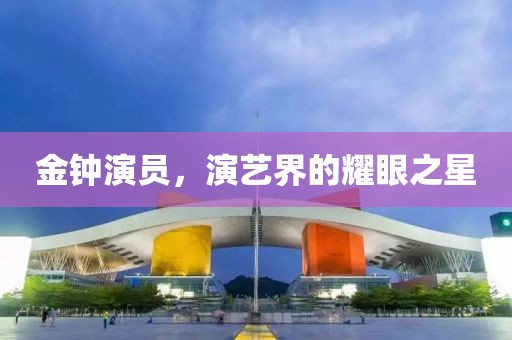 金钟演员，演艺界的耀眼之星
