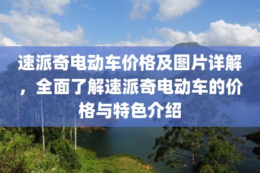 速派奇电动车价格及图片详解，全面了解速派奇电动车的价格与特色介绍
