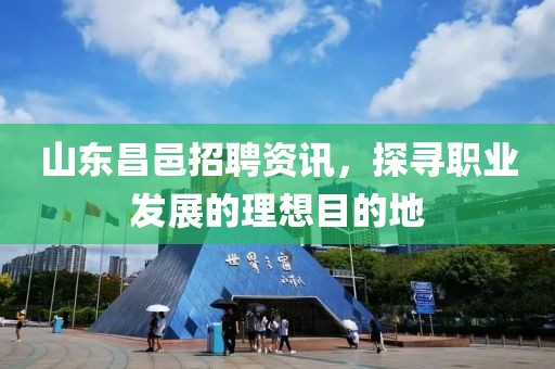 山东昌邑招聘资讯，探寻职业发展的理想目的地