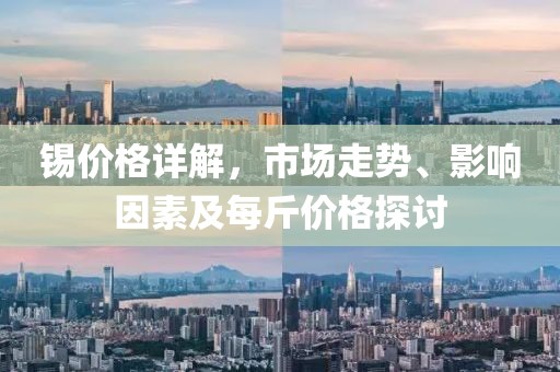 锡价格详解，市场走势、影响因素及每斤价格探讨