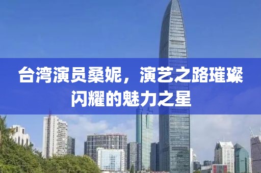 台湾演员桑妮，演艺之路璀璨闪耀的魅力之星
