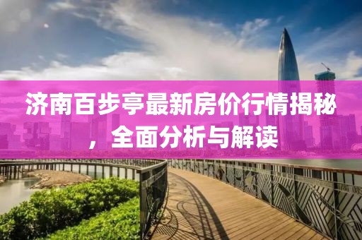 济南百步亭最新房价行情揭秘，全面分析与解读