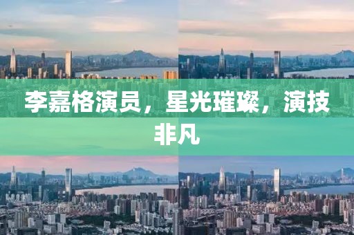 李嘉格演员，星光璀璨，演技非凡