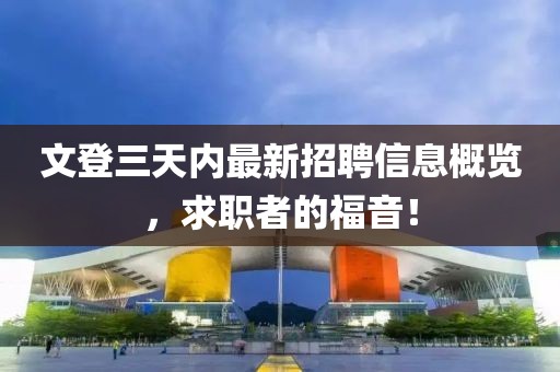 文登三天内最新招聘信息概览，求职者的福音！