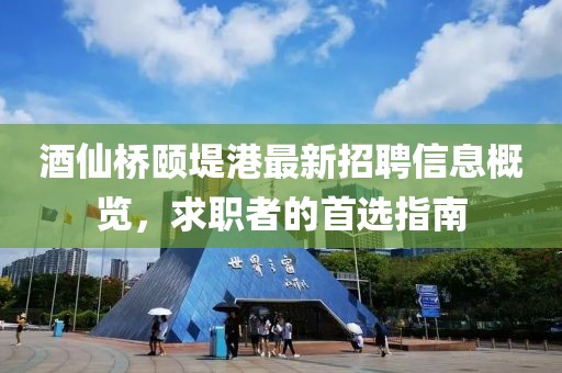 酒仙桥颐堤港最新招聘信息概览，求职者的首选指南