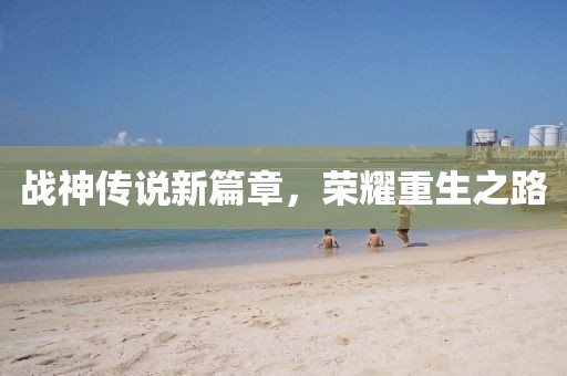 战神传说新篇章，荣耀重生之路