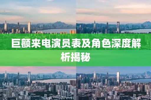 巨额来电演员表及角色深度解析揭秘