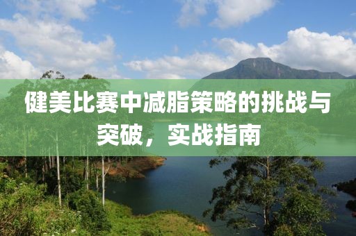 健美比赛中减脂策略的挑战与突破，实战指南