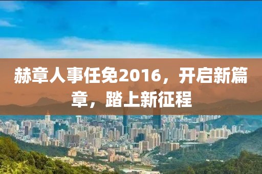 赫章人事任免2016，开启新篇章，踏上新征程
