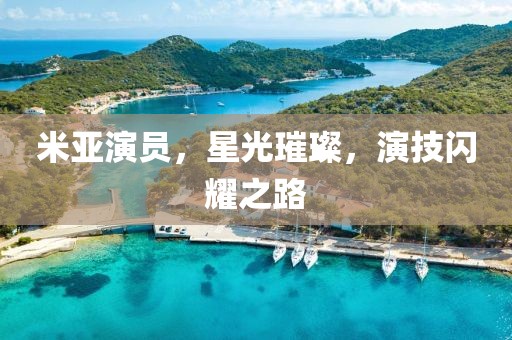 米亚演员，星光璀璨，演技闪耀之路