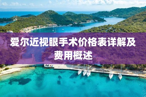 爱尔近视眼手术价格表详解及费用概述