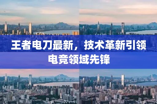 王者电刀最新，技术革新引领电竞领域先锋