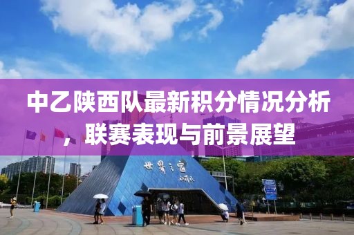 中乙陕西队最新积分情况分析，联赛表现与前景展望