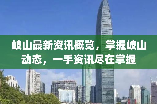 岐山最新资讯概览，掌握岐山动态，一手资讯尽在掌握
