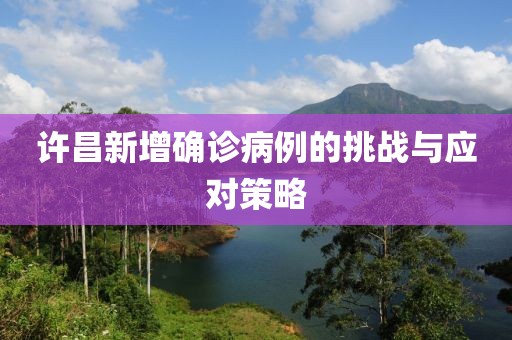 许昌新增确诊病例的挑战与应对策略