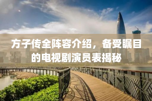 方子传全阵容介绍，备受瞩目的电视剧演员表揭秘