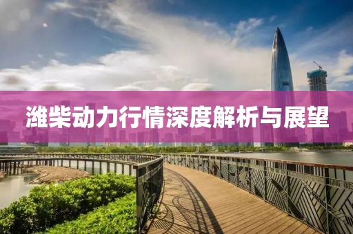 潍柴动力行情深度解析与展望