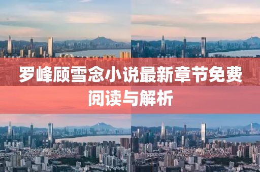 罗峰顾雪念小说最新章节免费阅读与解析