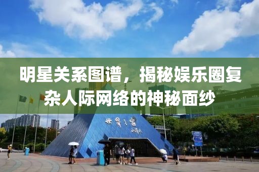 明星关系图谱，揭秘娱乐圈复杂人际网络的神秘面纱