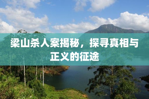 梁山杀人案揭秘，探寻真相与正义的征途