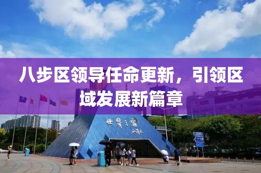 八步区领导任命更新，引领区域发展新篇章