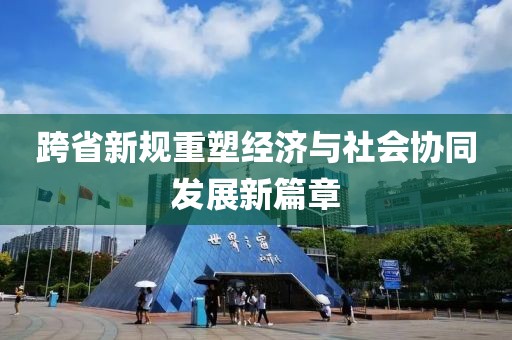 跨省新规重塑经济与社会协同发展新篇章