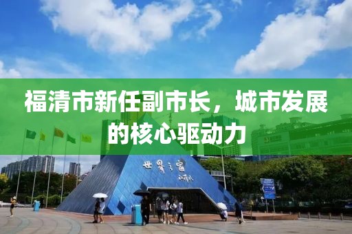 福清市新任副市长，城市发展的核心驱动力