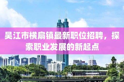 吴江市横扇镇最新职位招聘，探索职业发展的新起点