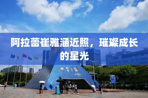 阿拉蕾崔雅涵近照，璀璨成长的星光