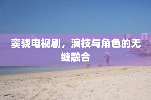 窦骁电视剧，演技与角色的无缝融合