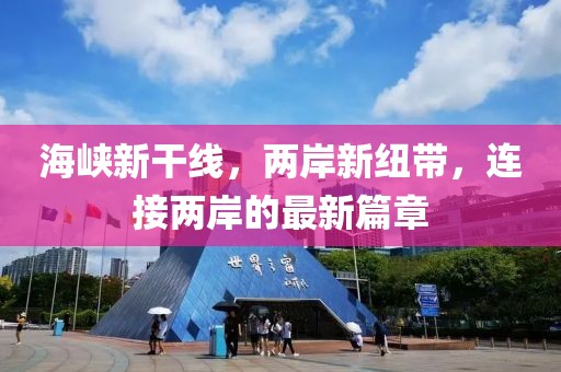 海峡新干线，两岸新纽带，连接两岸的最新篇章