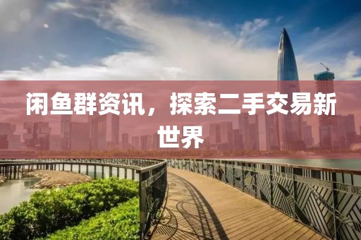 闲鱼群资讯，探索二手交易新世界