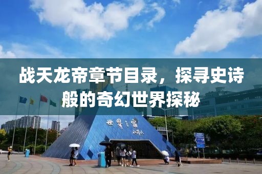 战天龙帝章节目录，探寻史诗般的奇幻世界探秘