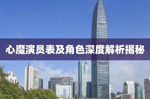 心魔演员表及角色深度解析揭秘