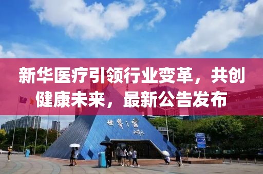 新华医疗引领行业变革，共创健康未来，最新公告发布
