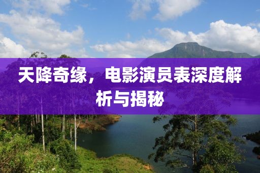 天降奇缘，电影演员表深度解析与揭秘