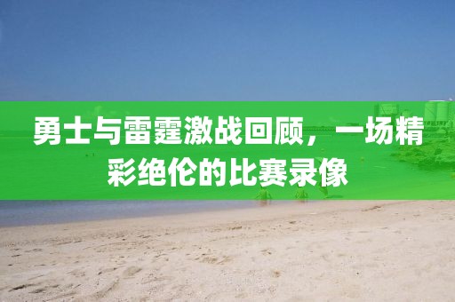 勇士与雷霆激战回顾，一场精彩绝伦的比赛录像