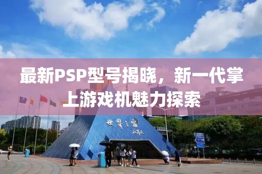 最新PSP型号揭晓，新一代掌上游戏机魅力探索