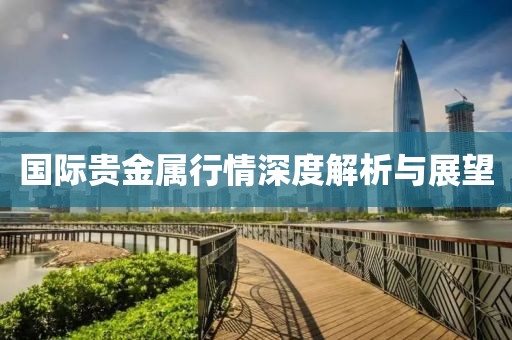 国际贵金属行情深度解析与展望