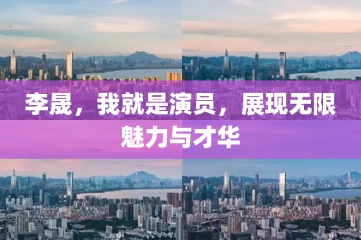 李晟，我就是演员，展现无限魅力与才华