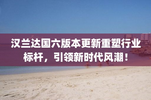 汉兰达国六版本更新重塑行业标杆，引领新时代风潮！