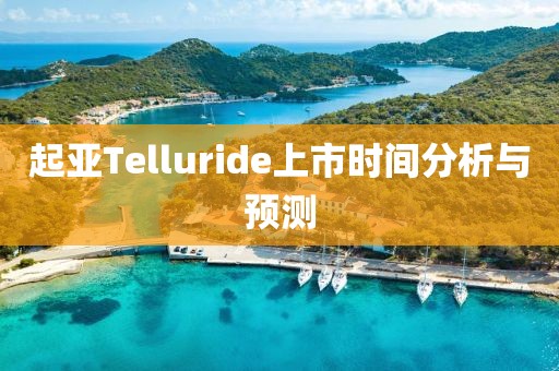起亚Telluride上市时间分析与预测