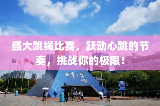 盛大跳绳比赛，跃动心跳的节奏，挑战你的极限！