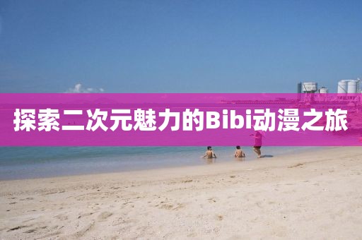 探索二次元魅力的Bibi动漫之旅