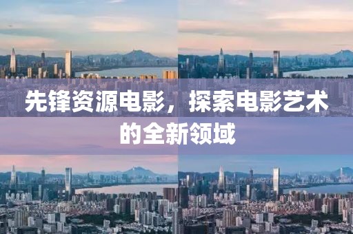 先锋资源电影，探索电影艺术的全新领域