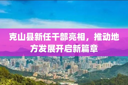 克山县新任干部亮相，推动地方发展开启新篇章