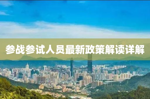 参战参试人员最新政策解读详解