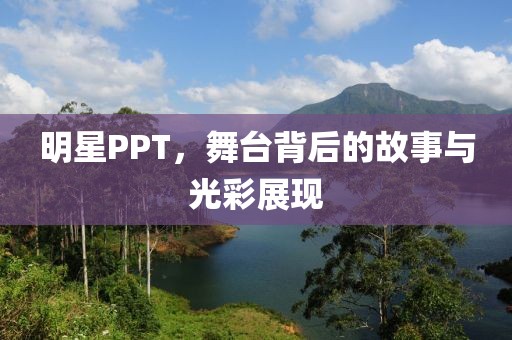 明星PPT，舞台背后的故事与光彩展现