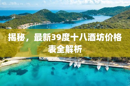 揭秘，最新39度十八酒坊价格表全解析